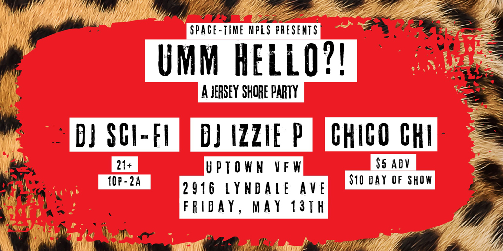 Space-Time Mpls Presents UMM HELLO?! A Jersey Shore Party DJ Sci-Fi Dj izzie p Chico Chi Friday, May 13th James Ballentine "Uptown" VFW Post 246 Doors 10:00pm :: Music 10:00pm :: 21+ GA $5 ADV / $10 DOS
