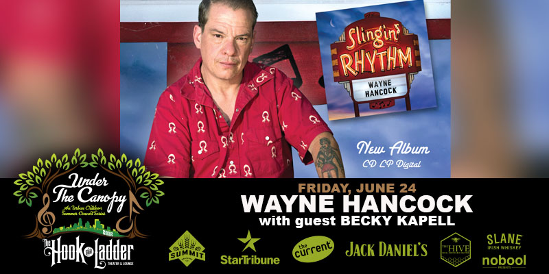 Wayne Hancock with special guest Becky Kapell Friday, June 24 Under The Canopy at The Hook and Ladder Theater Doors 6:00pm :: Music 7:00pm :: 21+ ----- Reserved Seats: $34* GA: $22 ADV / $28 DOS*