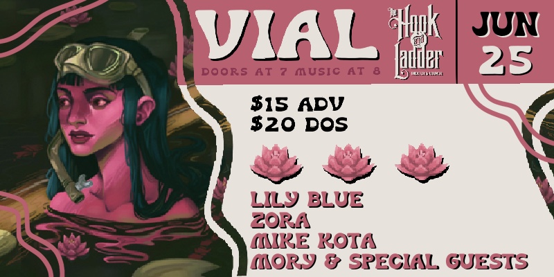 VIAL Lily Blue Zora Mike Kota Mory Saturday June 25th The Hook and Ladder Theater Doors 7:00pm :: Music 8:00pm :: 21+, 18+ w/ Parent or Guardian