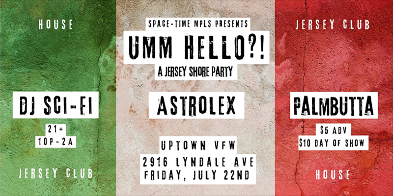 Space-Time Mpls Presents UMM HELLO?! A Jersey Shore Party DJ Sci-Fi Astrolex Palmbutta Friday, July 22 James Ballentine "Uptown" VFW Post 246 Doors 10:00pm :: Music 10:00pm :: 21+ GA $5 ADV / $10 DOS NO REFUNDS