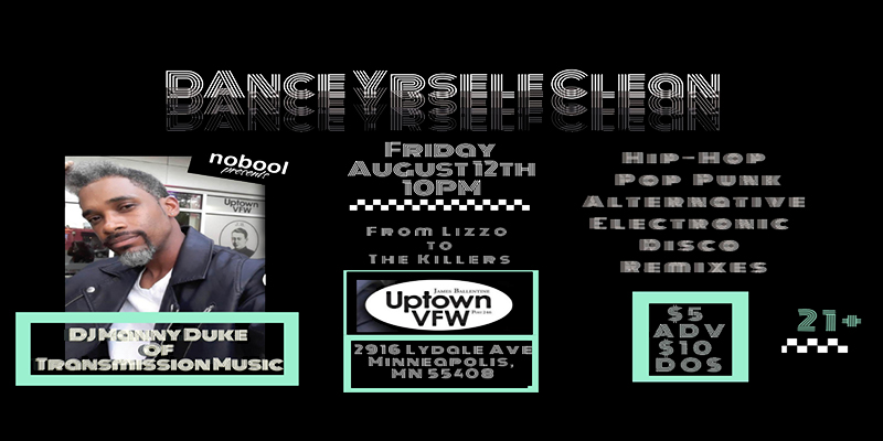 Dance Yourself Clean DJ Manny Duke of Transmission Music *Hip-Hop *Pop Punk *Alternative *Electronic *Disco *Remixes Friday, August 12th James Ballentine "Uptown" VFW Post 246 Doors 10:00pm :: Music 10:00pm :: 21+ GA $5 ADV / $10 DOS
