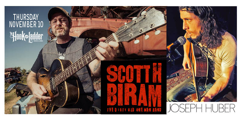 Scott H. Biram Joseph Huber Thursday November 10 The Hook and Ladder Theater Doors 7:00pm :: Music 7:30pm :: 21+ ----- General Admission * $16 ADV / $22 DOS * Does not include fees NO REFUNDS