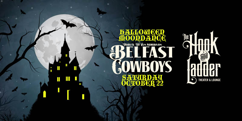 The Belfast Cowboys Moondance Concert Saturday, October 22, 2022 At The Hook and Ladder Theater Doors 7pm / Music 7:30pm / 21+ $15 Advance / $20 Day of Show