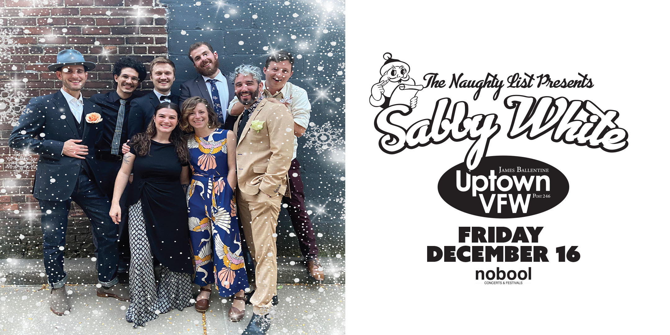 The Naughty List Presents: Sabby White Friday, December 16, 2022 James Ballentine "Uptown" VFW Post 246 2916 Lyndale Ave S Mpls Doors 8:30pm :: Music 9pm :: 21+ GA: $5 ADV / $10 DOS  NO REFUNDS
