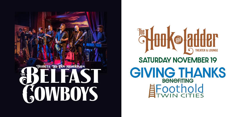 The Belfast Cowboys Giving Thanks Benefiting Foothold Twin Cities Saturday, November 19, 2022 At The Hook and Ladder Theater Doors 7pm / Music 7:30pm / 21+ $15 Advance / $20 Day of Show