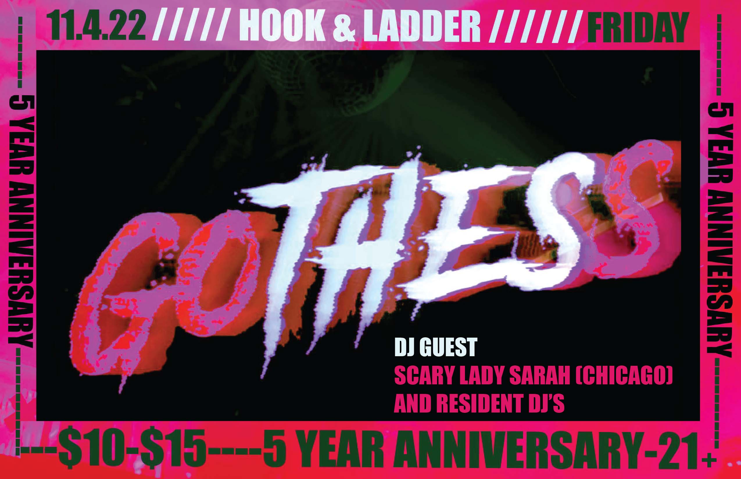 Gothess 5 Year Anniversary Guest DJ: Scary Lady Sarah (Chicago) + Resident DJs Friday November 4 The Hook and Ladder Theater Doors 10:00pm :: Music 10:00pm :: 21+ ----- General Admission * $10 ADV / $15 DOS * Does not include fees NO REFUNDS