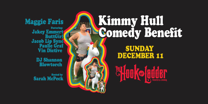 Kimmy Hull Comedy Benefit Sunday December 11 The Hook & Ladder Theater 6-10pm :: Donations* Doors/DJ at 6pm Comedy show at 7pm