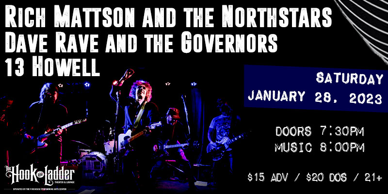 Mid-Winter Rock 'n' Roll Romp • Rich Mattson & The Northstars • Dave Rave & The Governors • 13 Howell Saturday, January 28, 2023 The Hook and Ladder Theater Doors 7:30pm :: Music 8:00pm :: 21+ $15 Advance / $20 Day of Show