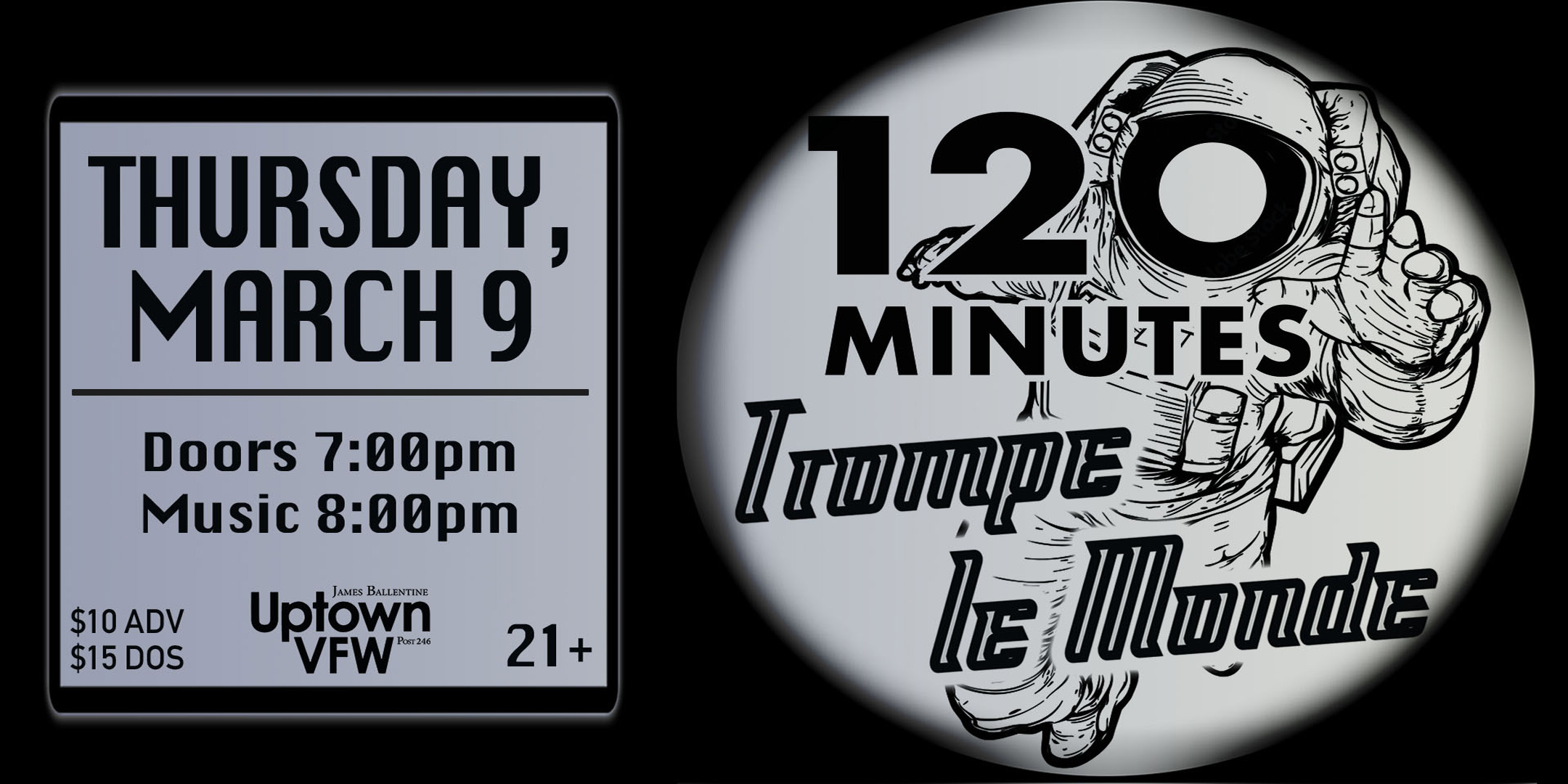 120 Minutes Band Trompe le Monde Thursday March 9 James Ballentine "Uptown" VFW Post 246 Doors 7:00pm :: Music 8:00pm :: 21+ GA $10 ADV / $15 DOS NO REFUNDS