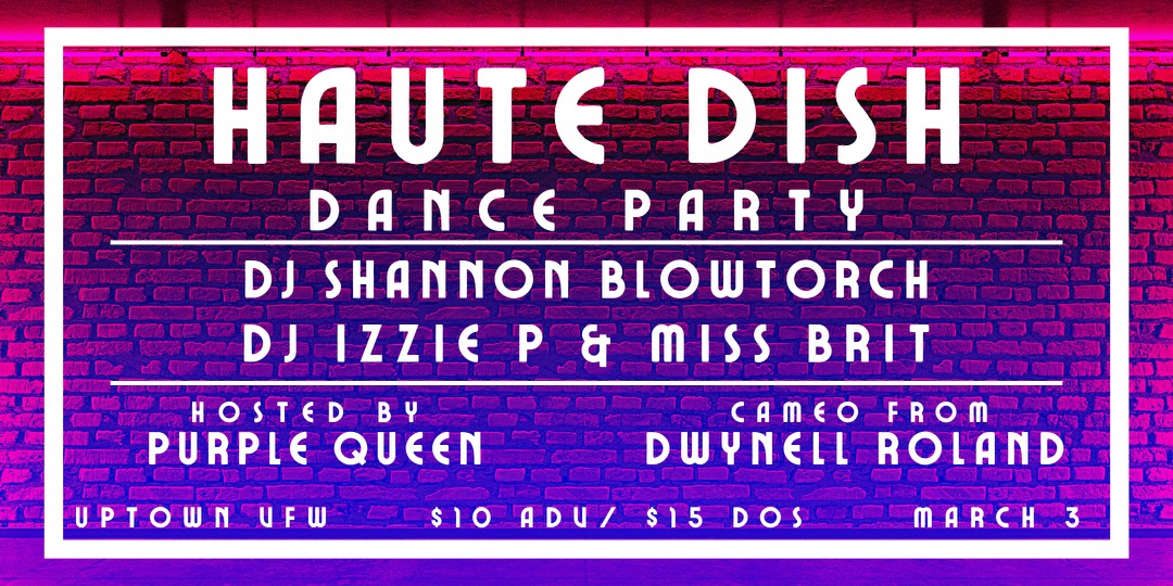 Hautedish Hosted by Purple Queen Cameo by Dwynell Roland Izzie P Shannon Blowtorch Miss Brit Friday, March 3 James Ballentine "Uptown" VFW Post 246 Doors 10:00pm :: Music 10:00pm :: 21+ GA $10 ADV / $15 DOS NO REFUNDS