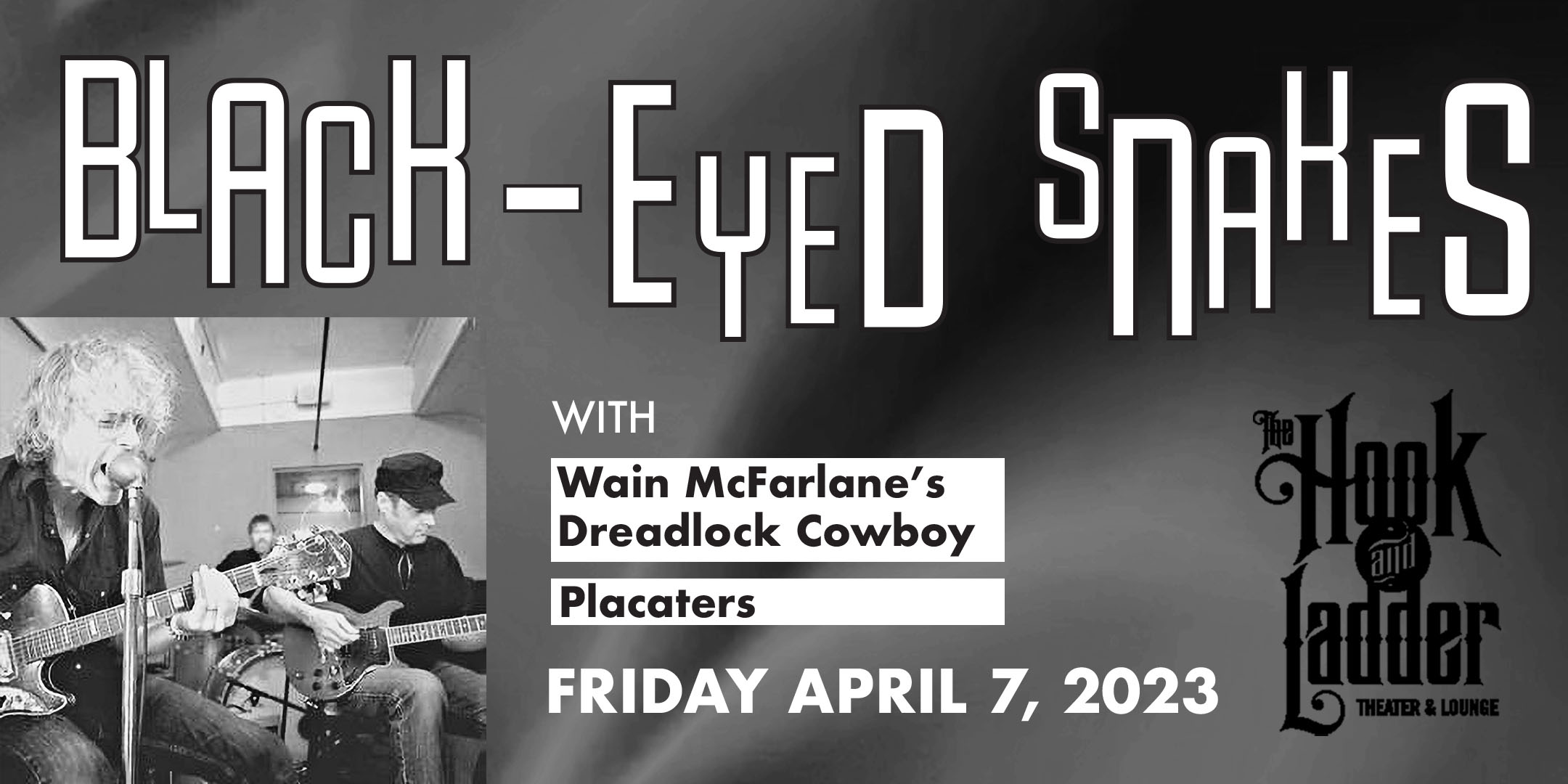 Roots, Rock & Deep Blues Festival presents Black-eyed Snakes with guests Wain McFarlane's Dreadlock Cowboy, & Placaters Friday, April 7 The Hook and Ladder Theater Doors 7:30pm :: Music 8:00pm :: 21+ General Admission: $15 ADV / $20 DOS