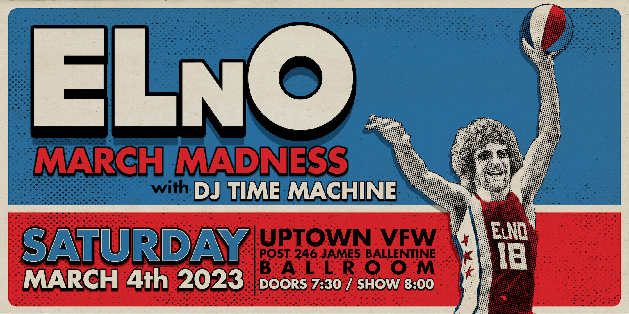 ELnO MARCH MADNESS with DJ Time Machine Saturday March 4 James Ballentine "Uptown" VFW Post 246 Doors 7:30pm :: Music 8:00pm :: 21+ GA $25 ADV / $30 DOS NO REFUNDS