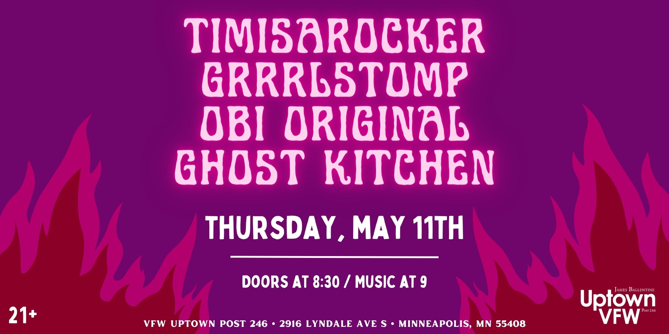 TIMISAROCKER Grrrlstomp Obi Original Ghost Kitchen Thursday, May 11 James Ballentine "Uptown" VFW Post 246 Doors 8:30pm :: Music 9:00pm :: 21+ GA $7 ADV / $12 DOS NO REFUNDS