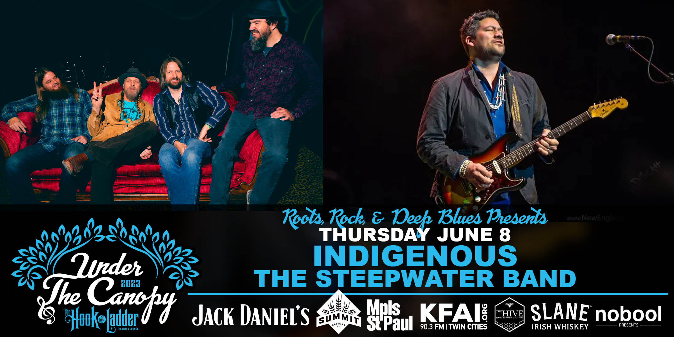 Roots Rock & Deep Blues & MN Blues Society Presents Indigenous / The Steepwater Band Thursday, June 8, 2023 Under The Canopy at The Hook and Ladder Theater "An Urban Outdoor Summer Concert Series" Doors 6:00pm :: Music 7:00pm :: 21+ Reserved Seats: $35 GA: $20 ADV / $25 DOS * Does Not Include Fees