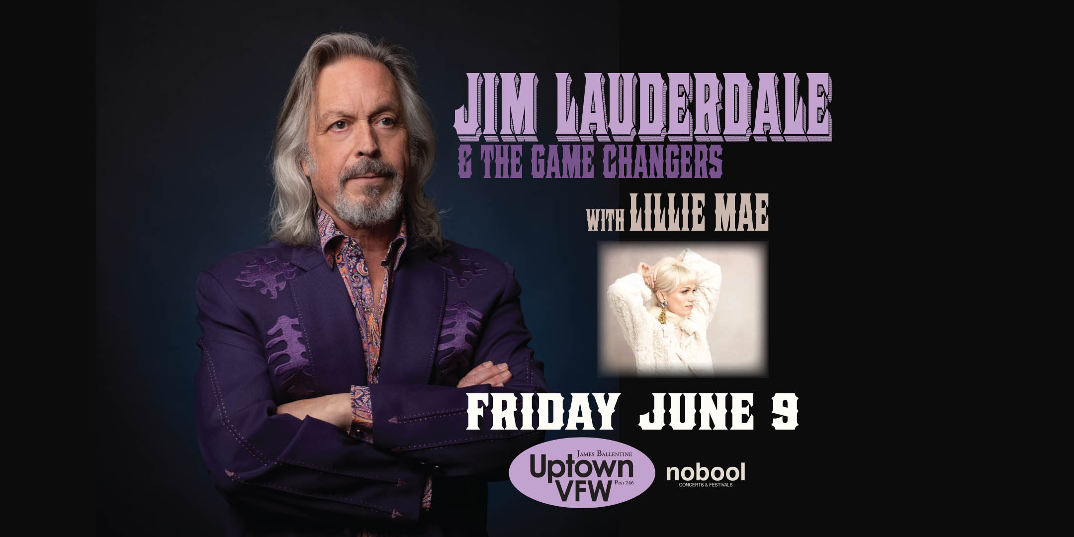Jim Lauderdale & The Game Changers with guest Lillie Mae Friday, June 9 James Ballentine "Uptown" VFW Post 246 Doors 6:30pm :: Music 7:00pm :: 21+ VIP Seats: $40 General Admission: $30 ADV / $35 DOS NO REFUNDS