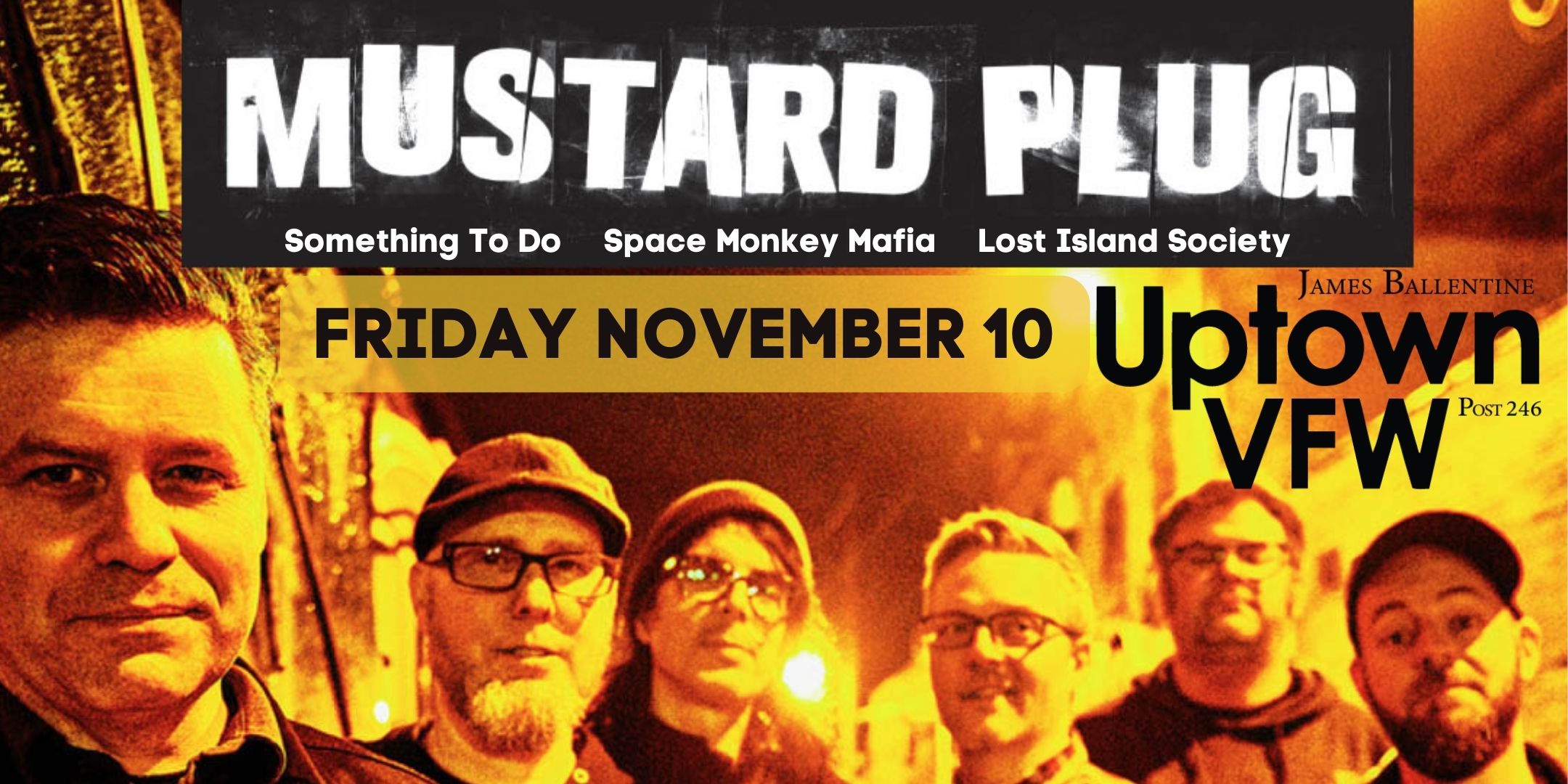 Mustard Plug w/ Something To Do, Space Monkey Mafia, Lost Island Society Friday November 10 James Ballentine "Uptown" VFW Post 246 Doors 7:00 :: Music 7:30 :: 21+ $20 Advance / $25 Day of Show NO REFUNDS