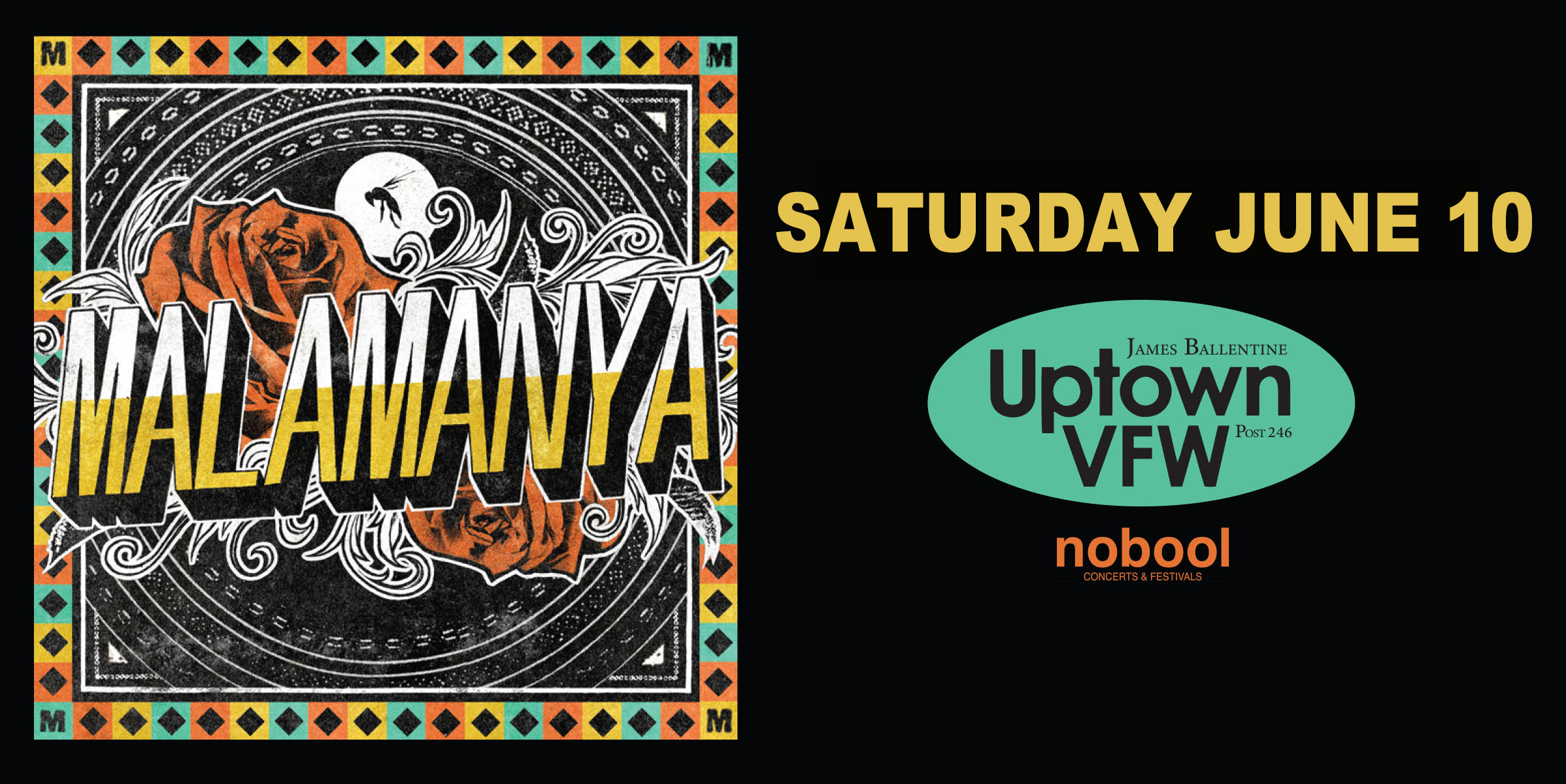 Malamanya Saturday, June 10 James Ballentine "Uptown" VFW Post 246 Doors 9:00pm :: Music 9:00pm :: 21+ GA $15 ADV / $20 DOS NO REFUNDS Tickets On-Sale Now