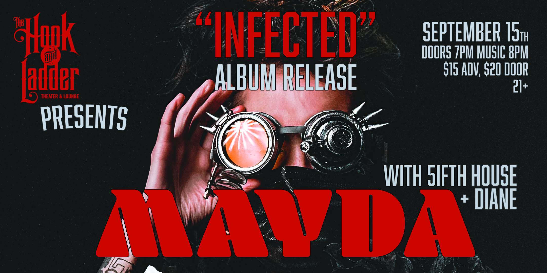MAYDA Album & Video Release Party with 5ifth House and Diane Friday, September 15 The Hook and Ladder Theater Doors 7:00pm :: Music 8:00pm :: 21+ GA: $15 ADV / $20 DOS