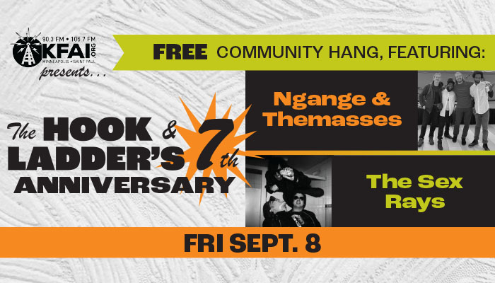 KFAI 90.3FM Fresh Air Radio presents The Hook & Ladder's 7th Anniversary Free Community Hang with Ngange&Themasses, & The Sex Rays! Friday, September 8 Under The Canopy at The Hook and Ladder Theater Doors 6pm :: Music 7pm FREE :: Register Online To WIN Tickets To Upcoming Concerts $10 Suggested Donation - Donate At The Gate Family Friendly
