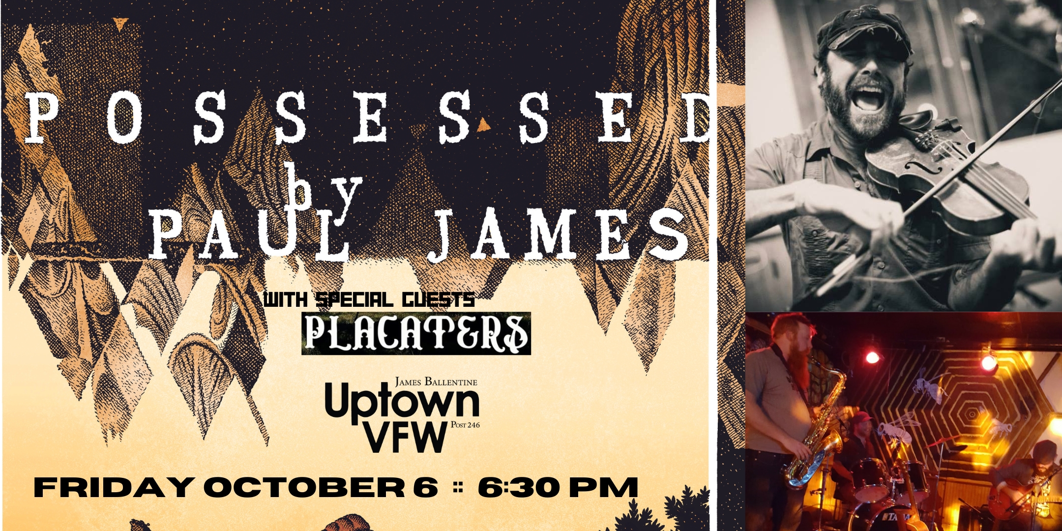 Possessed By Paul James with Placaters Friday, October 6 James Ballentine "Uptown" VFW Post 246 Doors 6:30pm :: Music 7:00pm :: 21+ $13 Early Bird / $15 Advance / $20 Day of Show