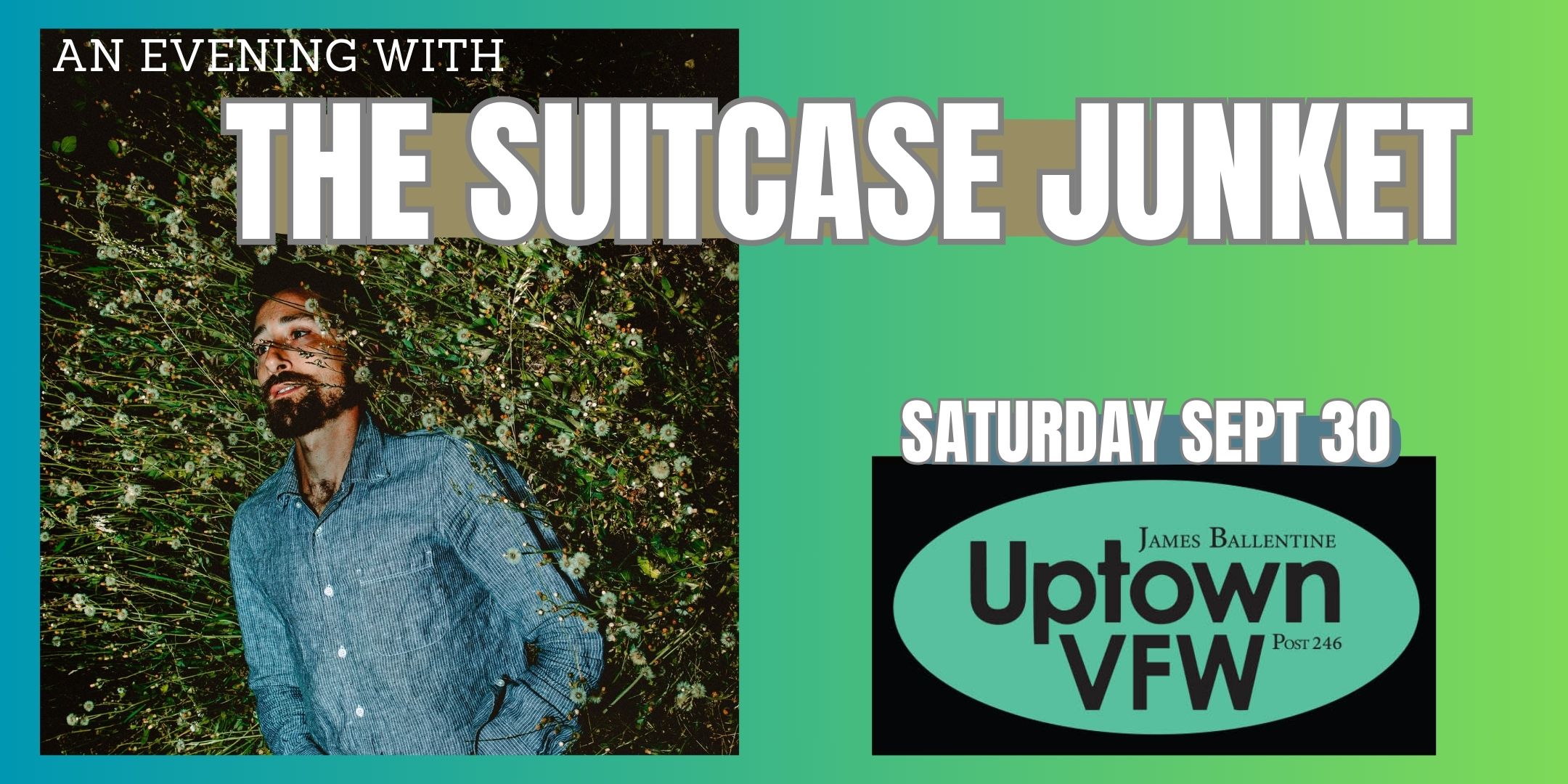 An Evening with The Suitcase Junket Saturday September 30 James Ballentine "Uptown" VFW Post 246 Doors 6:30pm :: Music 7:00pm :: 21+ GA $15 ADV / $20 DOS NO REFUNDS