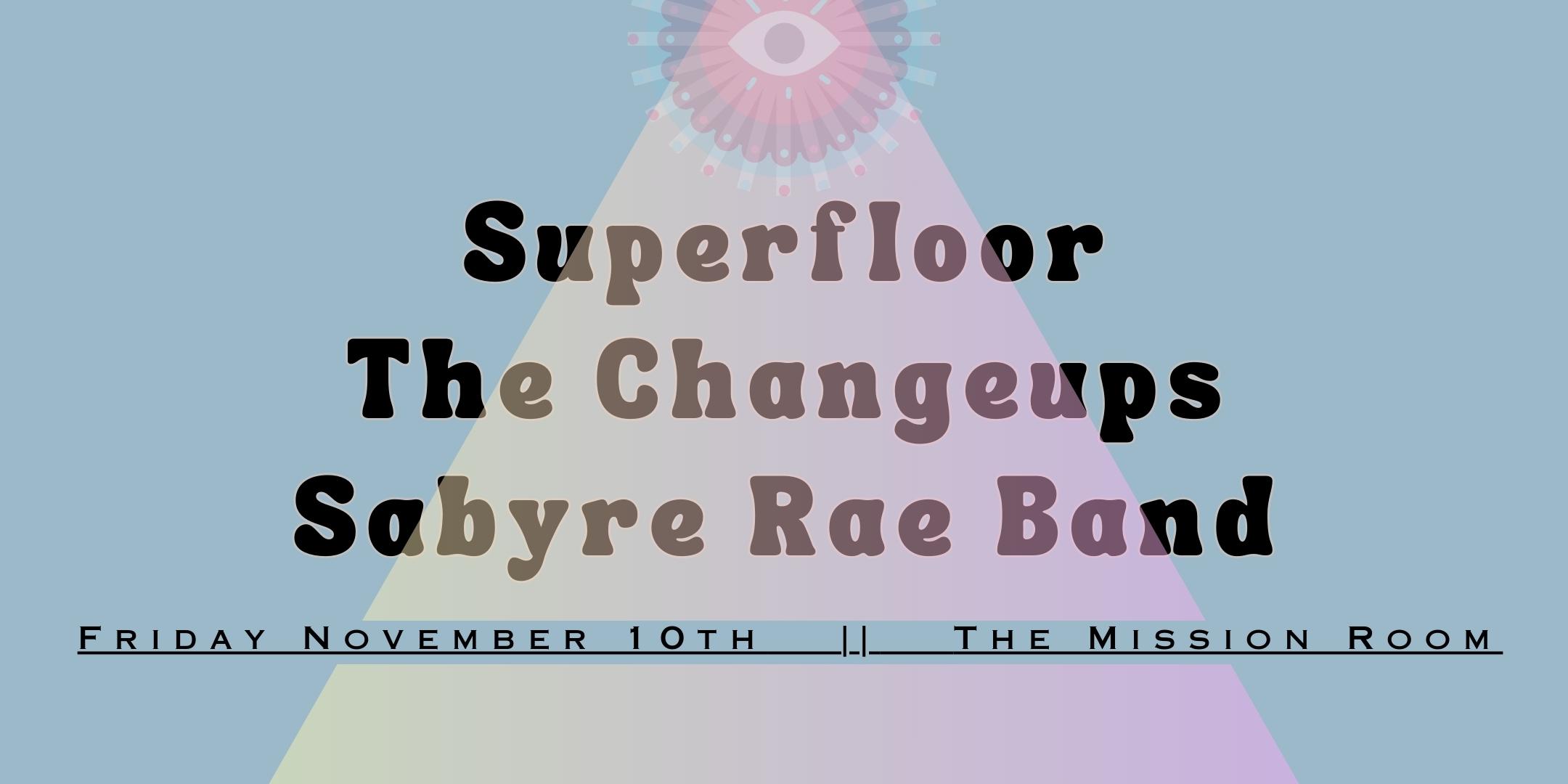 Superfloor The Changeups Sabyre Rae Band Friday November 10 The Mission Room at The Hook Doors 8:30pm :: Music 9:00pm :: 21+ General Admission * $10 ADV / $15 DOS * Does not include fees NO REFUNDS Tickets On-Sale Now