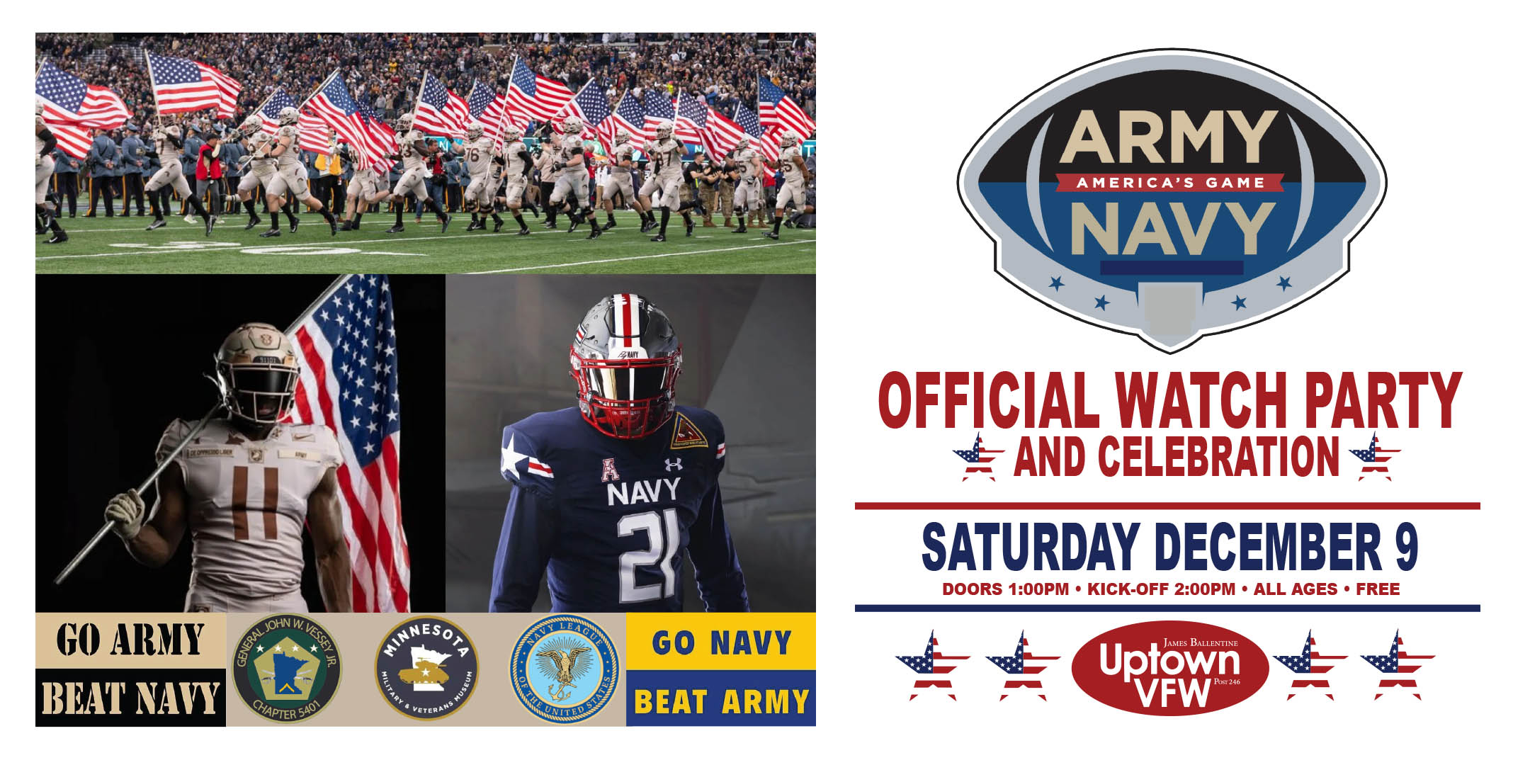 Army-Navy Football Game Official Watch Party and Celebration Saturday, December 9 James Ballentine "Uptown" VFW Post 246 Doors 1:00pm :: Kick-Off 2:00pm :: All Ages Admission is Free with Registration (Donations Accepted)
