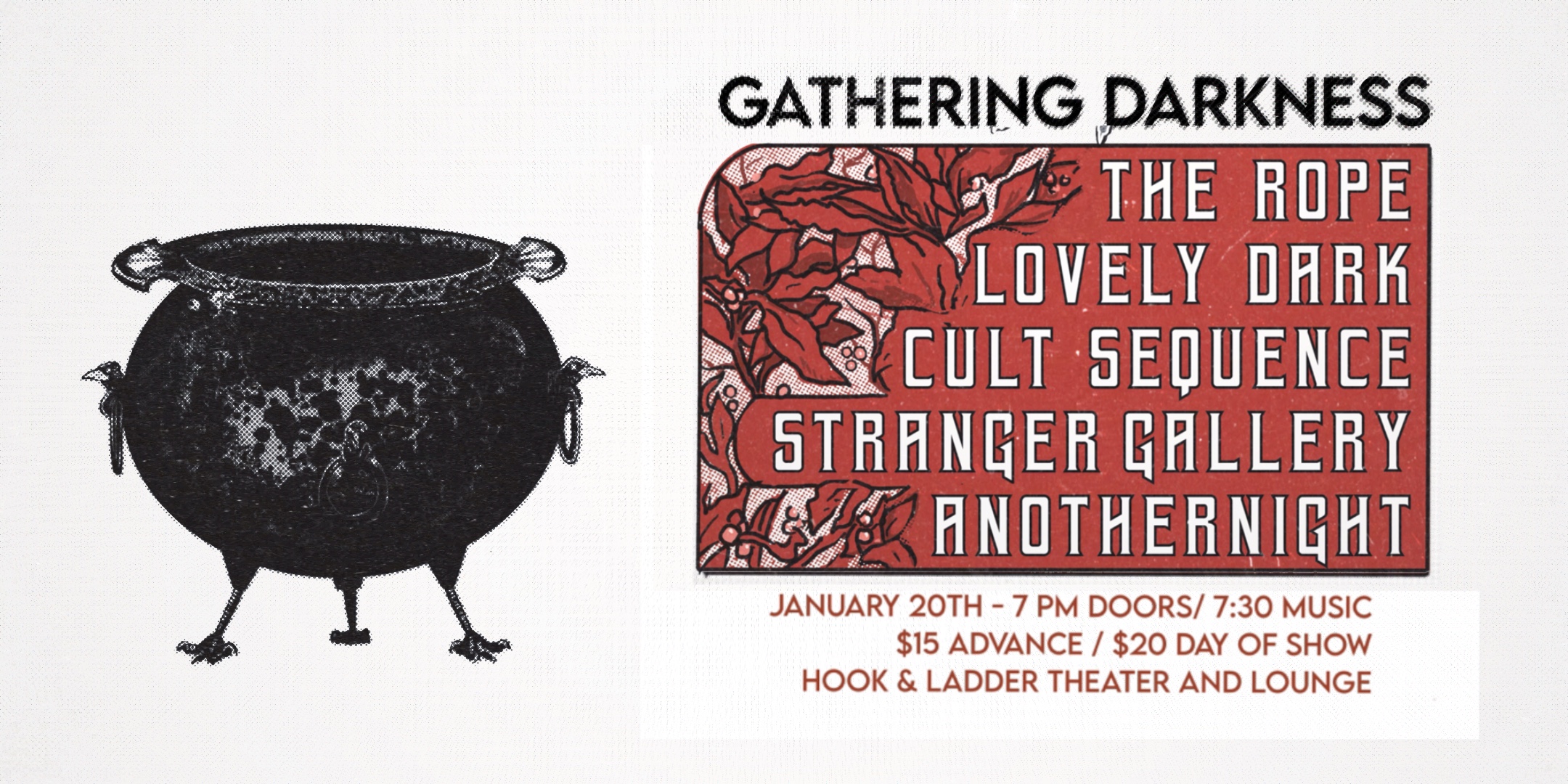 Gathering Darkness The Rope | Lovely Dark | Cult Sequence | Stranger Gallery | Anothernight Saturday, January 20 The Hook and Ladder Theater Doors 7:00pm :: Music 7:30pm :: 21+ $15 ADV / $20 DOS