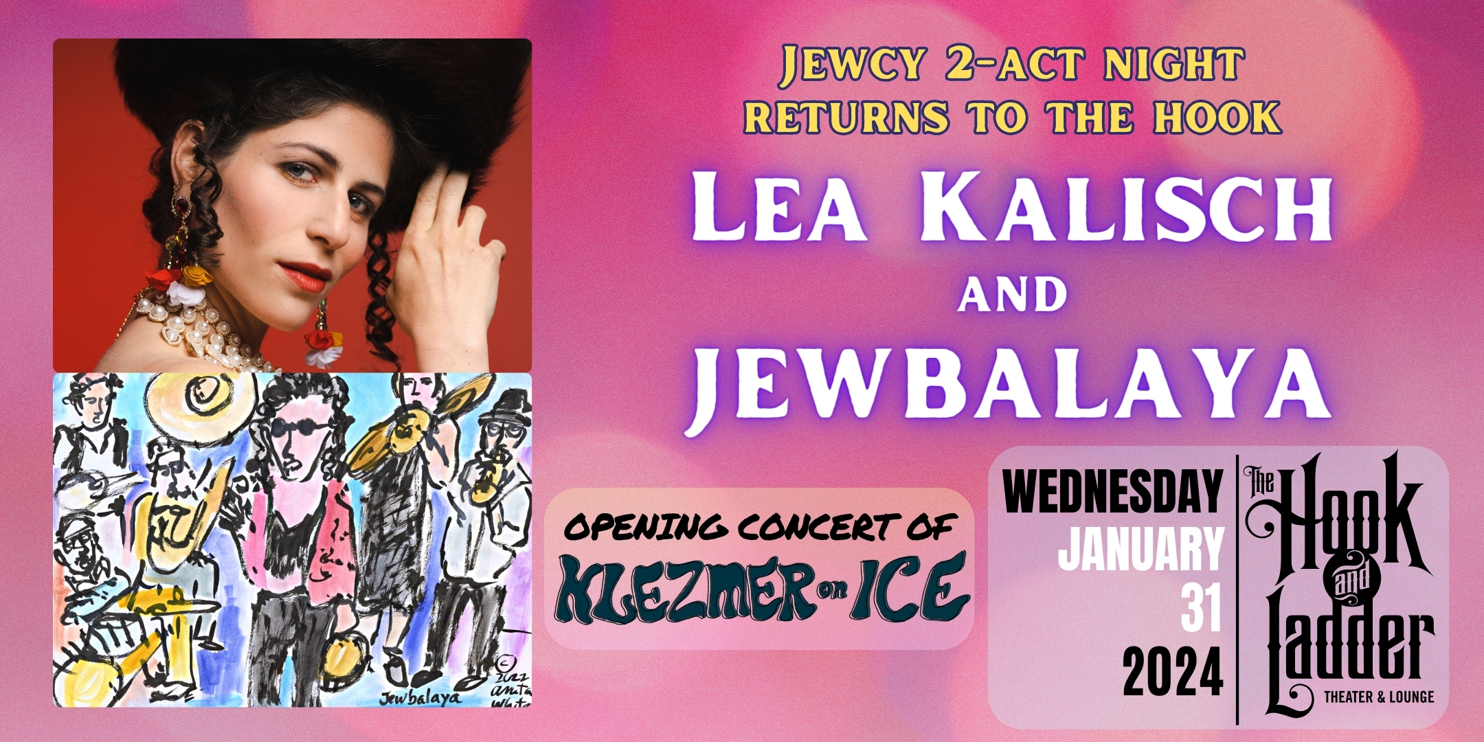 Lea Kalisch & JEWBALAYA - Opening Concert of 'Klezmer On Ice' Wednesday, January 31 The Hook and Ladder Theater Doors 6:30pm :: Music 7:00pm GA Seat: $28* Standing Room Only: $22 ADV / $28 DOS *Seating Available On A First-come First-served Basis NO REFUNDS