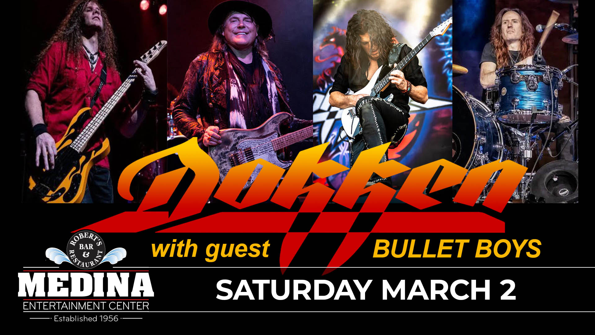 DOKKEN with guest Bullet Boys Medina Entertainment Center Saturday, March 2nd, 2024 Doors: 7:00PM | Music: 8:00PM | 21+ Tickets on-sale Friday, December 22nd at 11AM General Seating $42 / Silver Reserved $49 / Gold Reserved $54 plus applicable fees