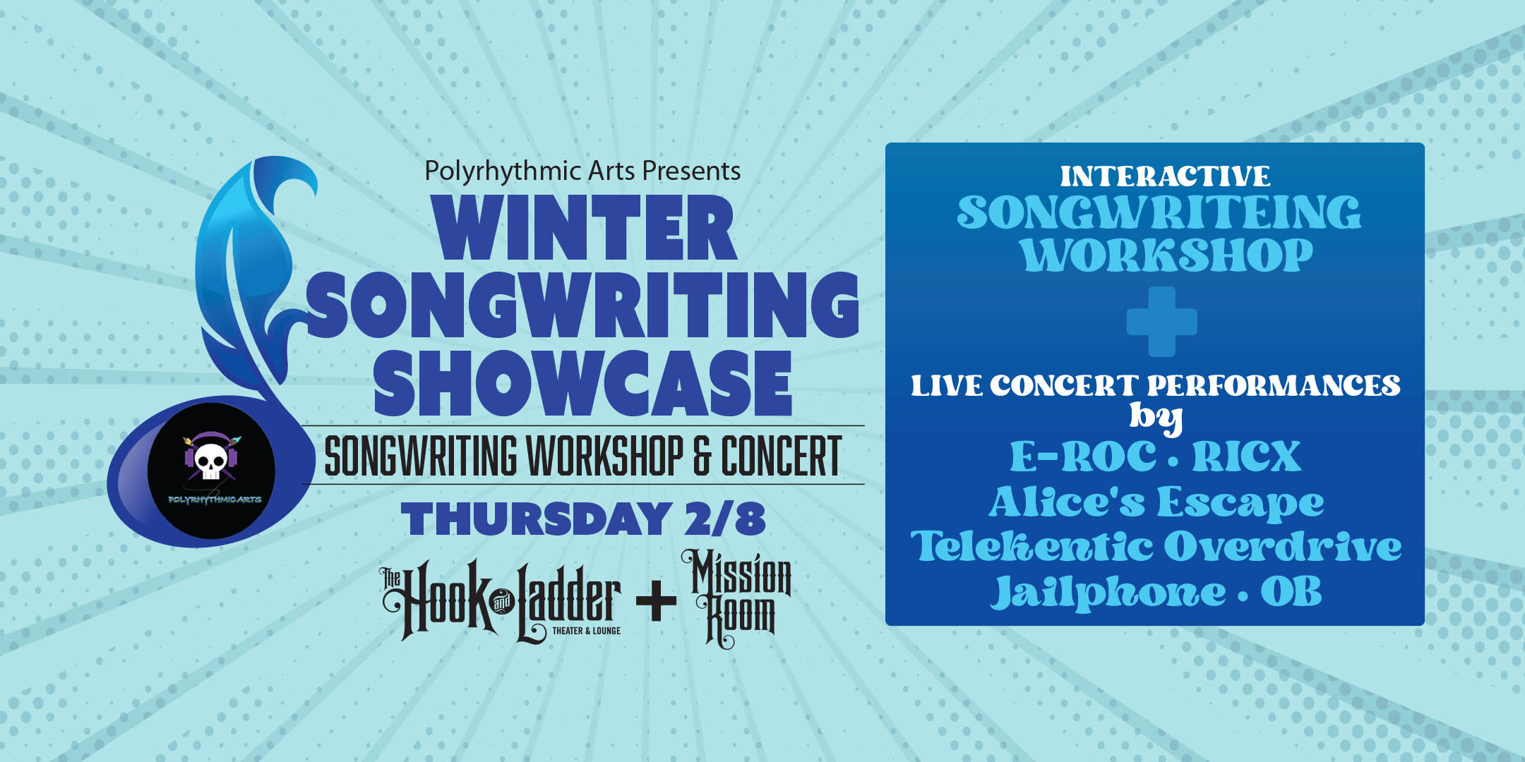 Winter Songwriting Showcase Songwriting Workshop & Concert Live Performances by E-ROC, RICX, Alice's Escape, Telekentic Overdrive, Jailphone, OB Thursday, February 8 Mission Room at The Hook and Ladder Doors 6:00 :: Workshop 6:15pm :: Performances 8pm $15 ADV/ $20 DOS