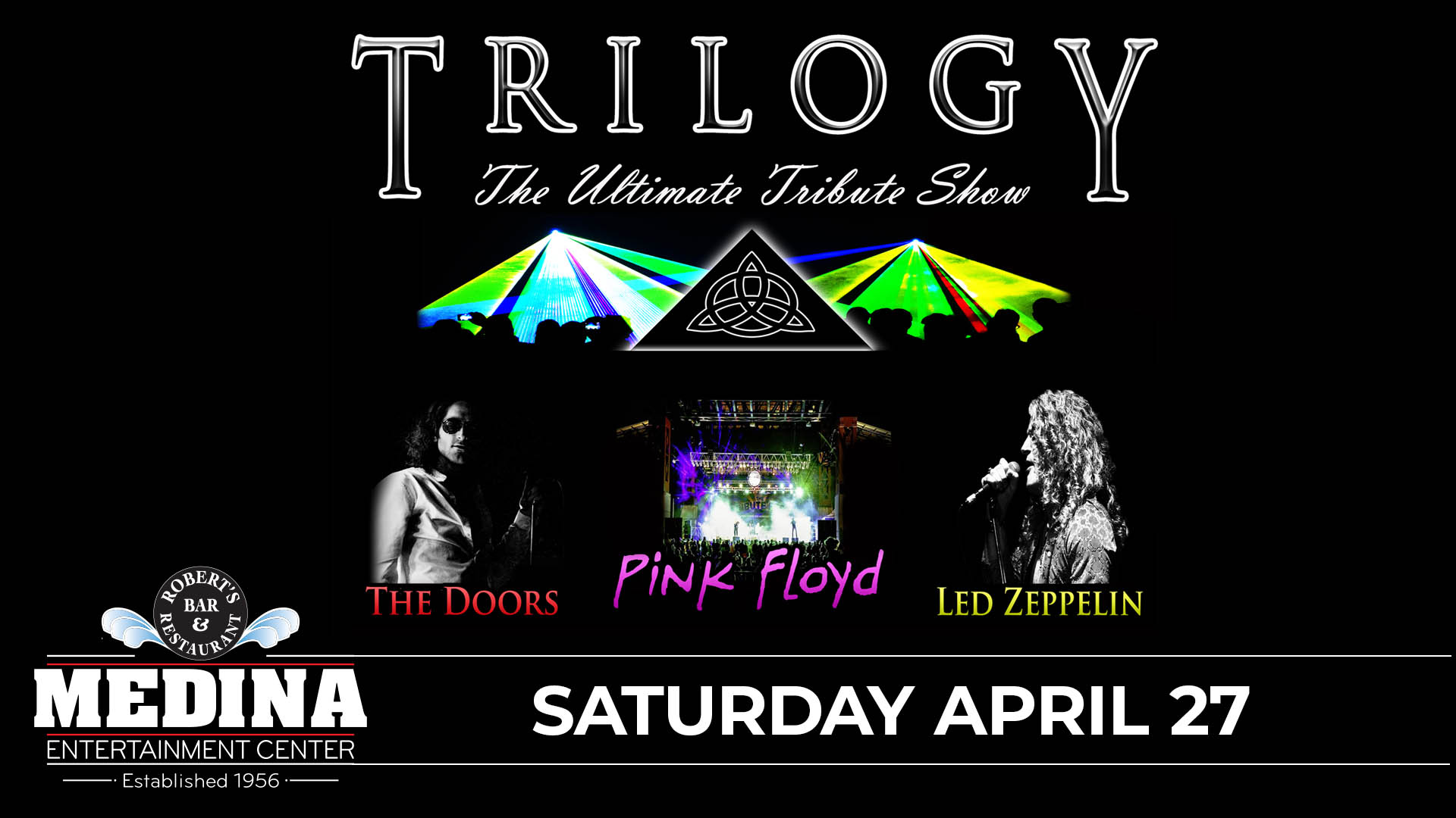 TRILOGY The Ultimate Tribute Show to The Doors, Led Zeppelin and Pink Floyd Medina Entertainment Center Saturday, April 27, 2024 Doors: 7:00PM | Music: 8:00PM | 21+ Tickets on-sale Friday, February 2 at 11AM Gold Reserved $39 / Silver Reserved $34 / General Seating $29 plus applicable fees