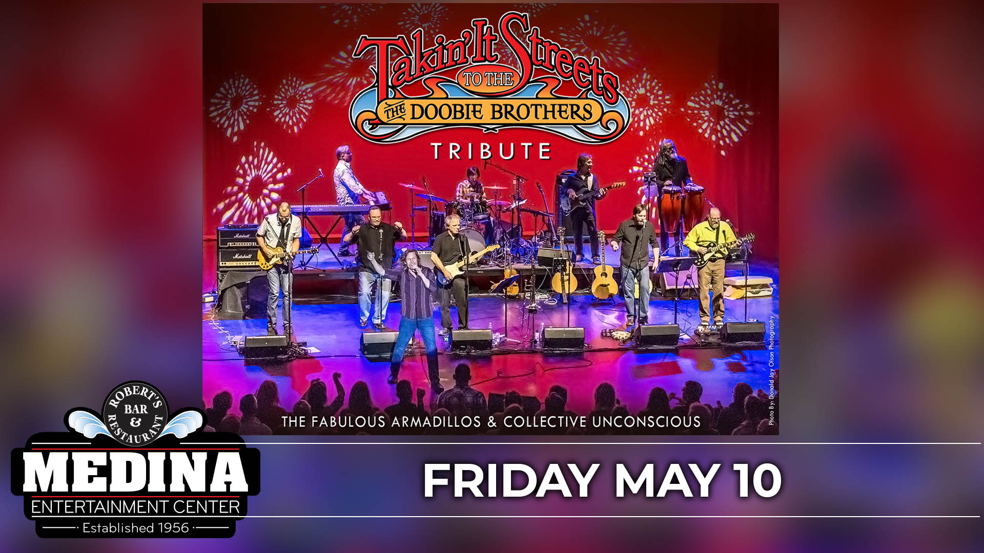 TAKIN' IT TO THE STREETS: The Doobie Brothers Tribute featuring The Fabulous Armadillos & Collective Unconscious Medina Entertainment Center Friday, May 10, 2024 Doors: 7:00PM | Music: 8:00PM | 21+ Tickets on-sale Friday, February 16 at 12PM Gold Reserved $36 / Silver Reserved $31 / General Seating $26 plus applicable fees