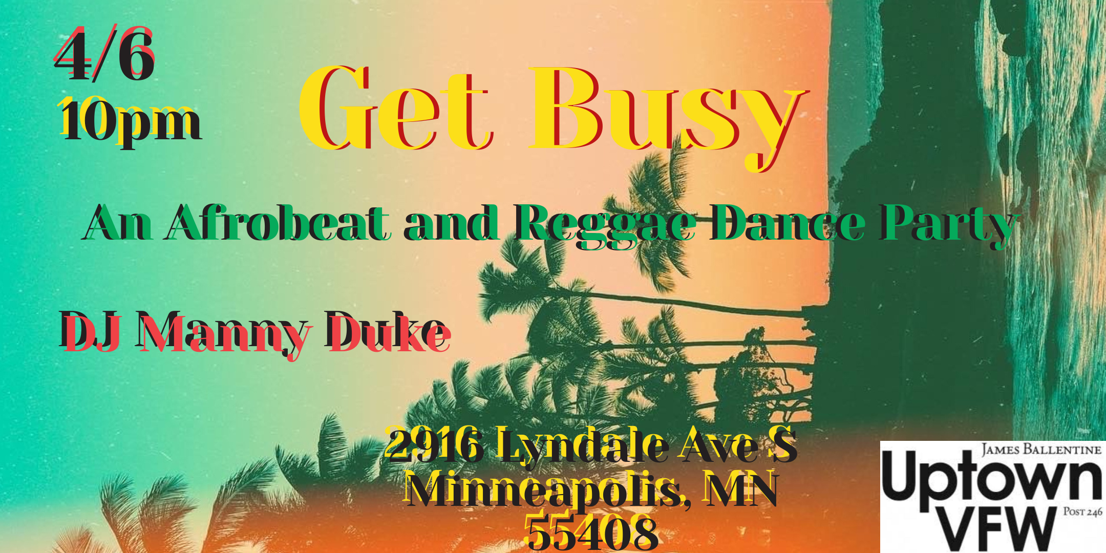DJ Manny Duke Presents Get Busy An Afrobeat and Reggae Dance Party Saturday, April 6 James Ballentine "Uptown" VFW Post 246 Doors 10:00pm :: Music 10:00pm :: 21+ GA $5 ADV / $10 DOS NO REFUNDS Ticket On-Sale Now