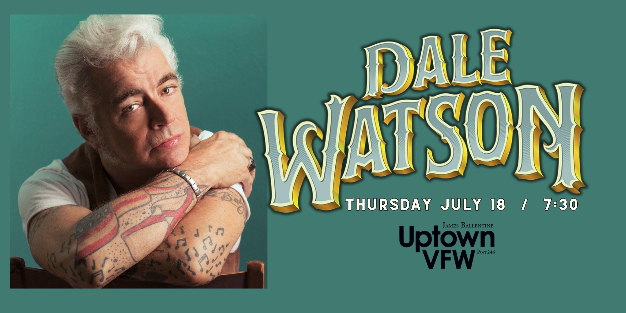 Dale Watson and His Lone Stars Thursday July 18 James Ballentine "Uptown" VFW Post 246 Doors 7:30pm :: Music 8:30pm :: 21+ GA $25 ADV / $30 DOS NO REFUNDS Tickets On Sale Now