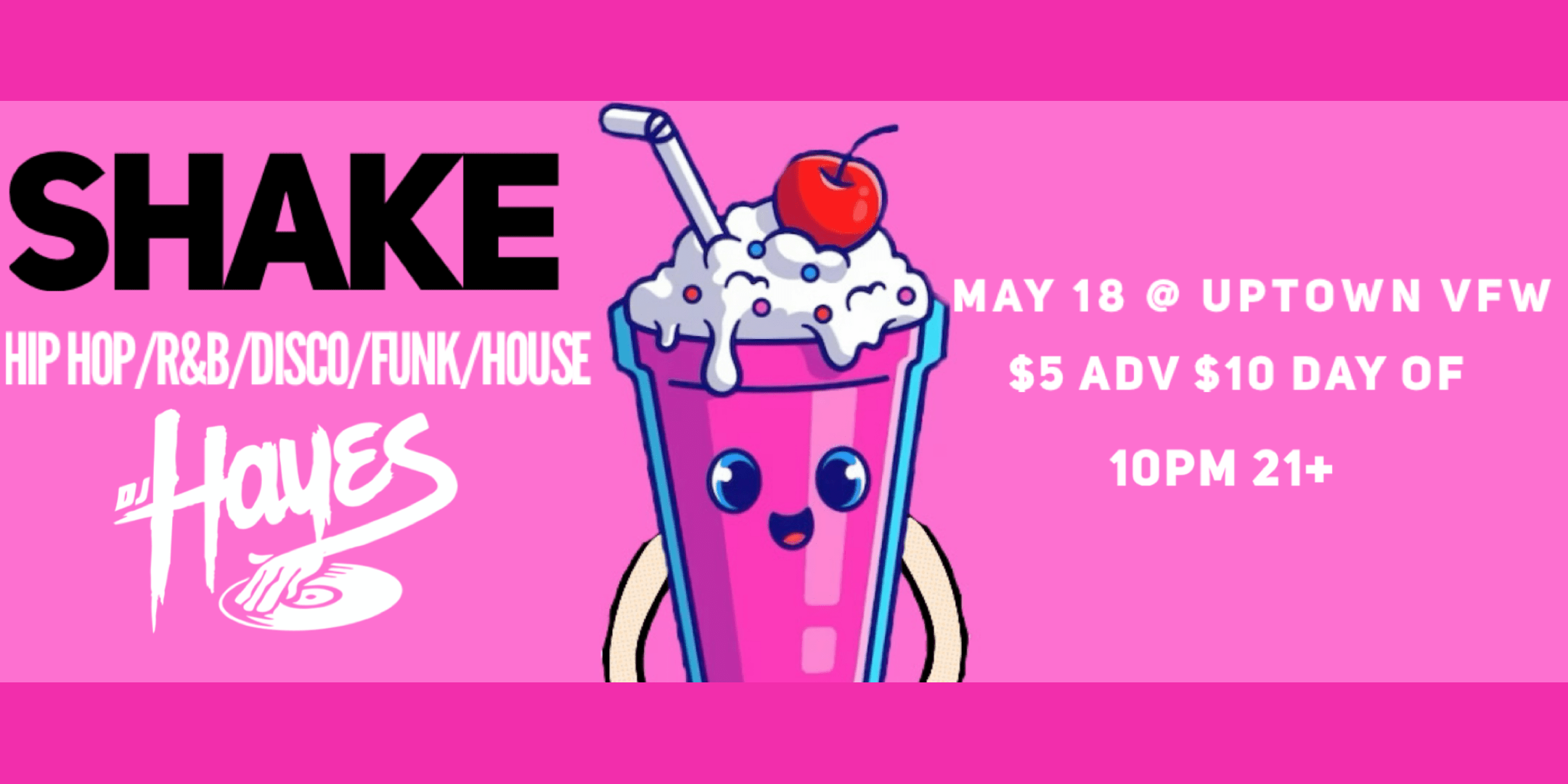 DJ Hayes Presents: Shake Hip Hop / R&B / Disco / Funk / House Saturday, May 18 James Ballentine "Uptown" VFW Post 246 Doors 10:00pm :: Music 10:00pm :: 21+ $5 ADV / $10 DOS TICKETS ON SALE NOW