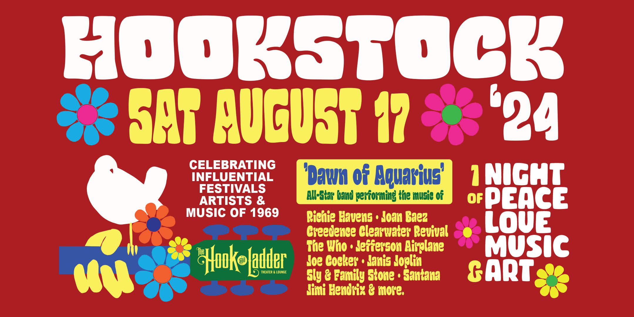 HOOKSTOCK '24 Celebrating the Influential Festivals, Artists, and Music of 1969 Saturday, August 17 The Hook and Ladder Theater Doors 7:30pm :: Music 8:00pm :: 21+ Reserved Seats: $30 (60) GA: $18 ADV / $24 DOS NO REFUNDS