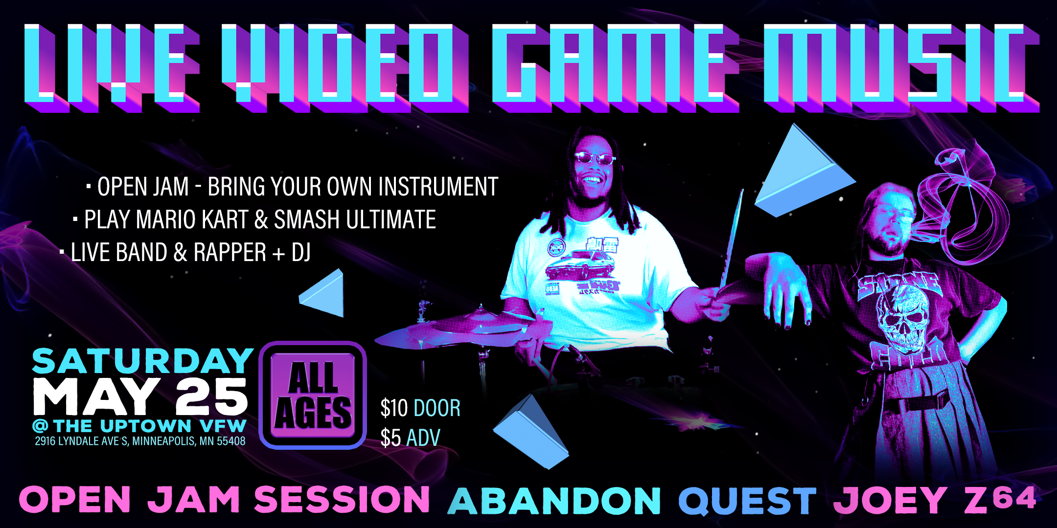 LIVE VIDEO GAME MUSIC: Jam Session | Abandon Quest | Joey Z64 Saturday, May 25 James Ballentine "Uptown" VFW Post 246 Doors 12:00pm :: Show 12:00pm :: All Ages GA $5 ADV / $10 DOS NO REFUNDS Ticket On-Sale Now