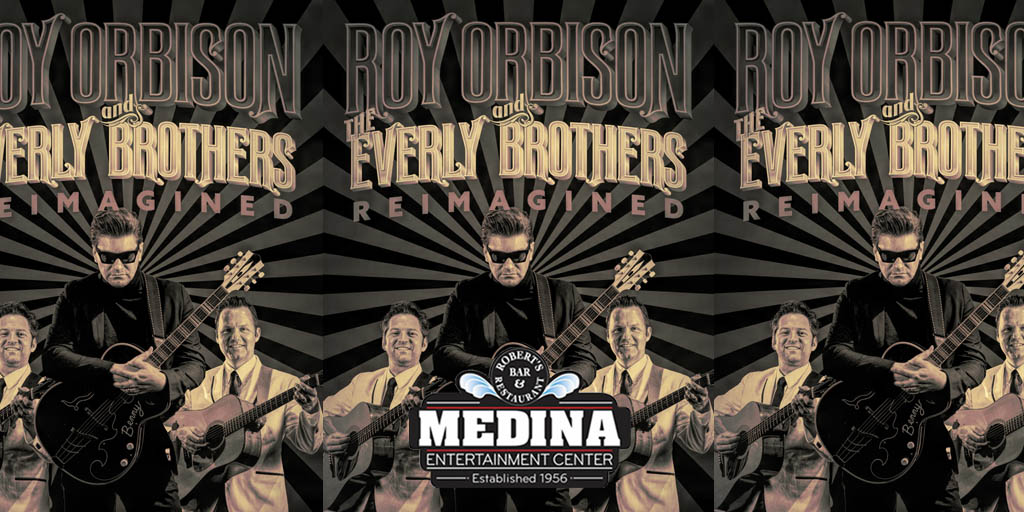 Roy Orbison and The Everly Brothers Reimagined Friday, October 18 Medina Entertainment Center Doors: 7:00PM | Music: 8:00PM | 21+ Gold Reserved $49 / Silver Reserved $44 / General Seating $39 (plus applicable fees) - Tickets are $8 more the day of show. - All Concerts are 21+ (No Exceptions) - Must Present A Valid ID - Tickets Are Non-refundable