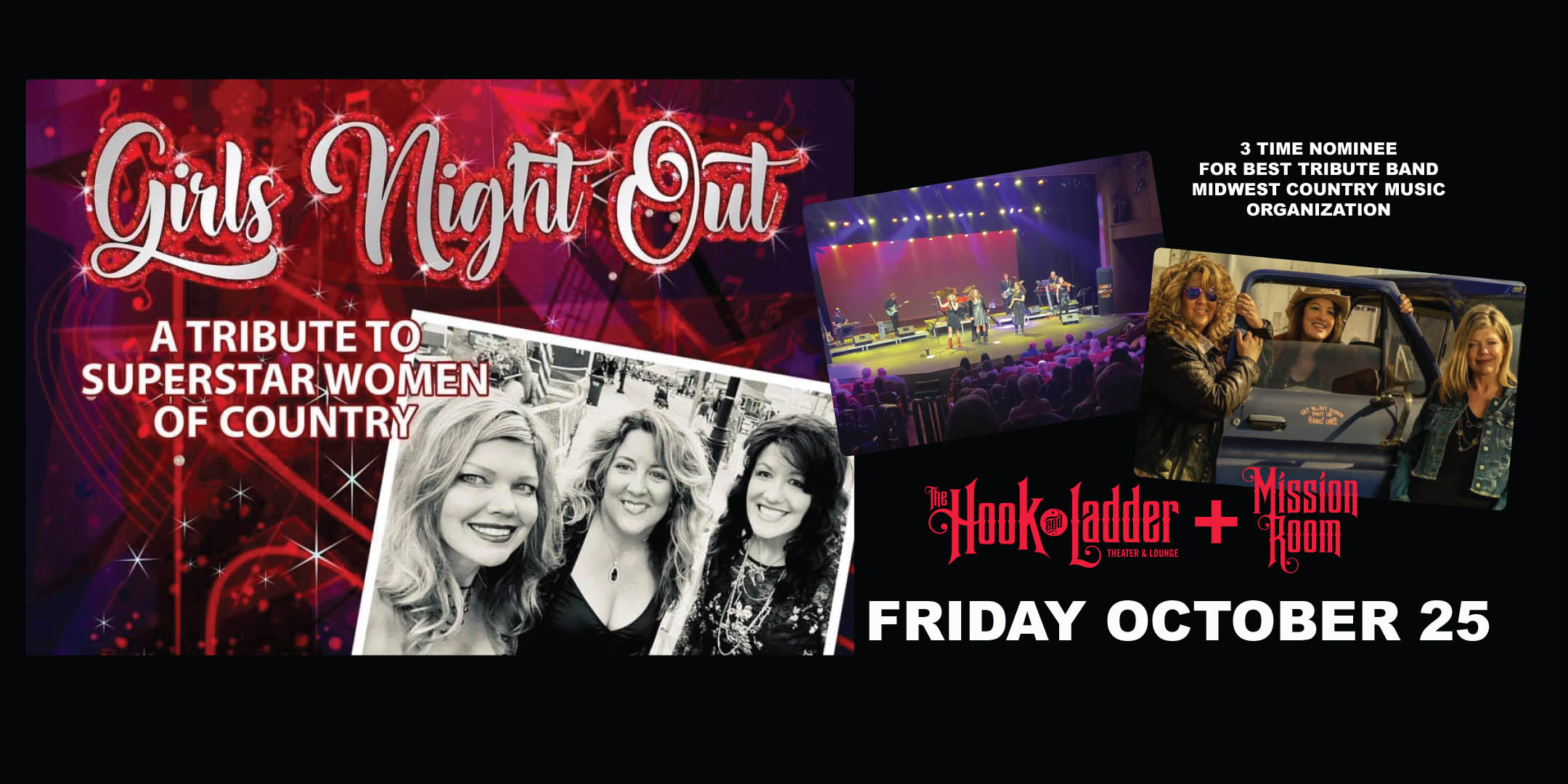 Girls Night Out TRIBUTE TO SUPERSTAR WOMEN OF COUNTRY MUSIC Friday October 25 Hook and Ladder Mission Room Doors 6:30pm :: Show 7:00pm :: 21+ GA: $25 ADV / $30 DOS