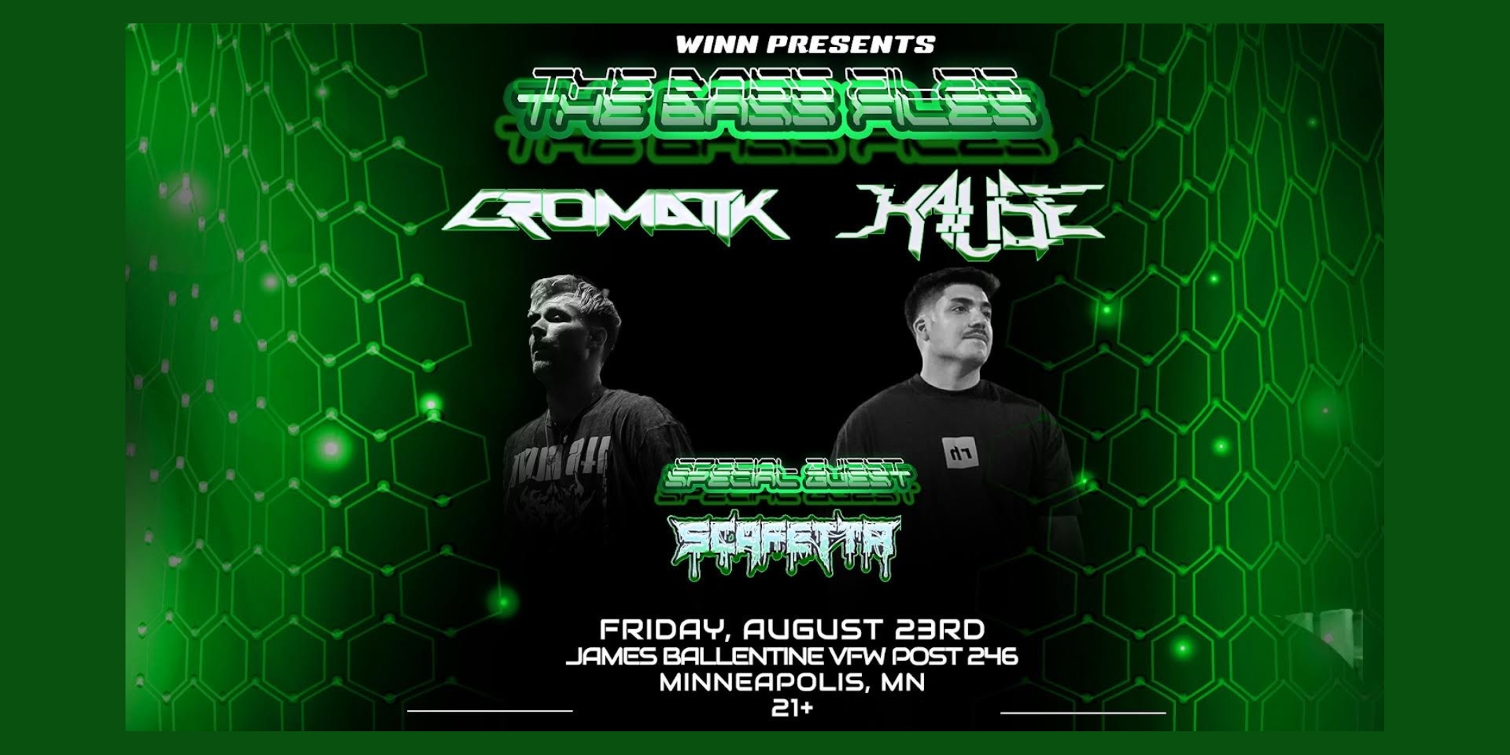 WINN PRESENTS: THE BASS FILES!! featuring CROMATIK KAUSE + SCAFETTA & more Friday August 23 James Ballentine “Uptown” VFW Post 246 Doors 8:00pm :: Music 8:00pm :: 21+ GA $15 Early Bird / $20 ADV / $25 DOS Tickets On Sale Now