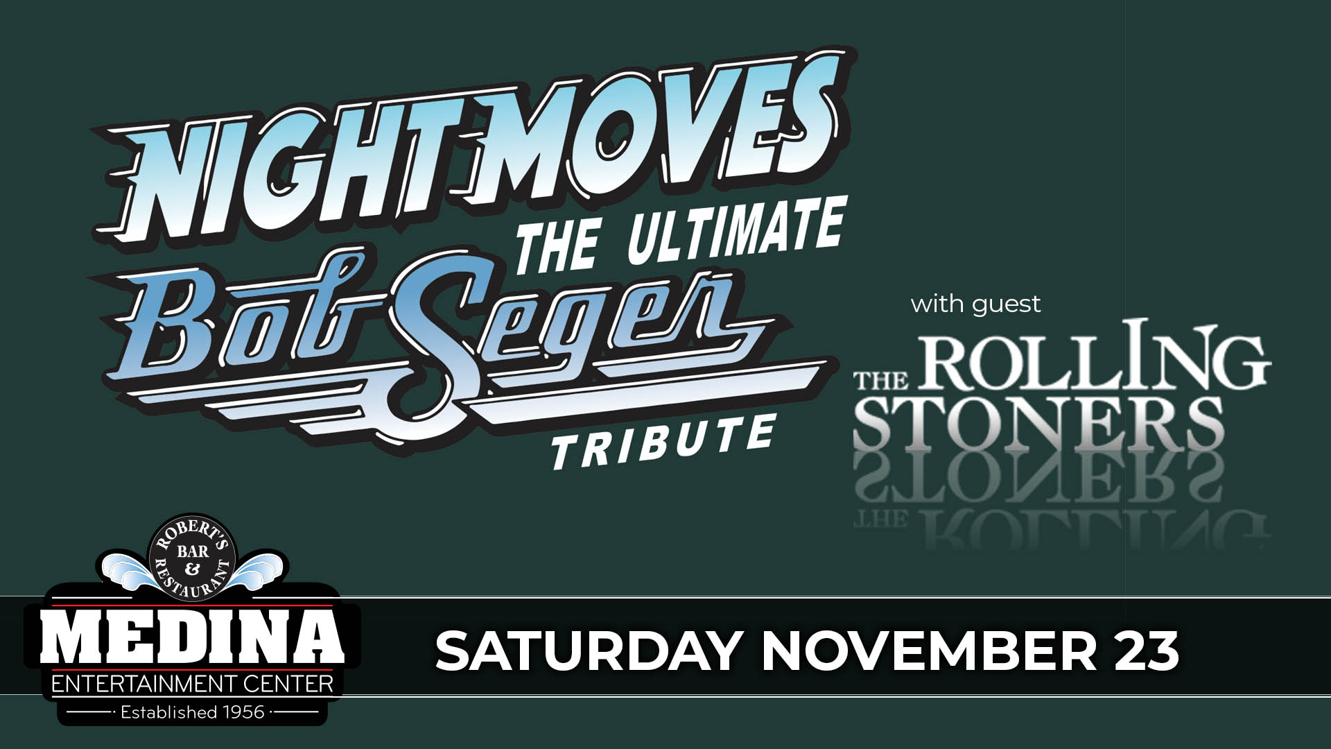 NIGHT MOVES - The Ultimate Bob Seger Tribute with guest The Rolling Stoners Friday, November 23 Medina Entertainment Center Doors: 7:00PM | Music: 8:00PM | 21+ Gold Reserved $31 / Silver Reserved $27 / General Seating $24 (plus applicable fees) - Tickets are $8 more the day of show. (plus applicable fees) - All Concerts are 21+ (No Exceptions) - Must Present A Valid ID - Tickets Are Non-refundable