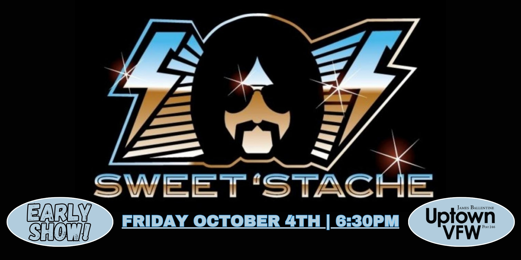 An Evening with.. Sweet Stache Friday, October 4 James Ballentine "Uptown" VFW Post 246 Doors 6:30pm :: Music 7:00pm :: 21+ $5 ADV / $10 DOS NO REFUNDS