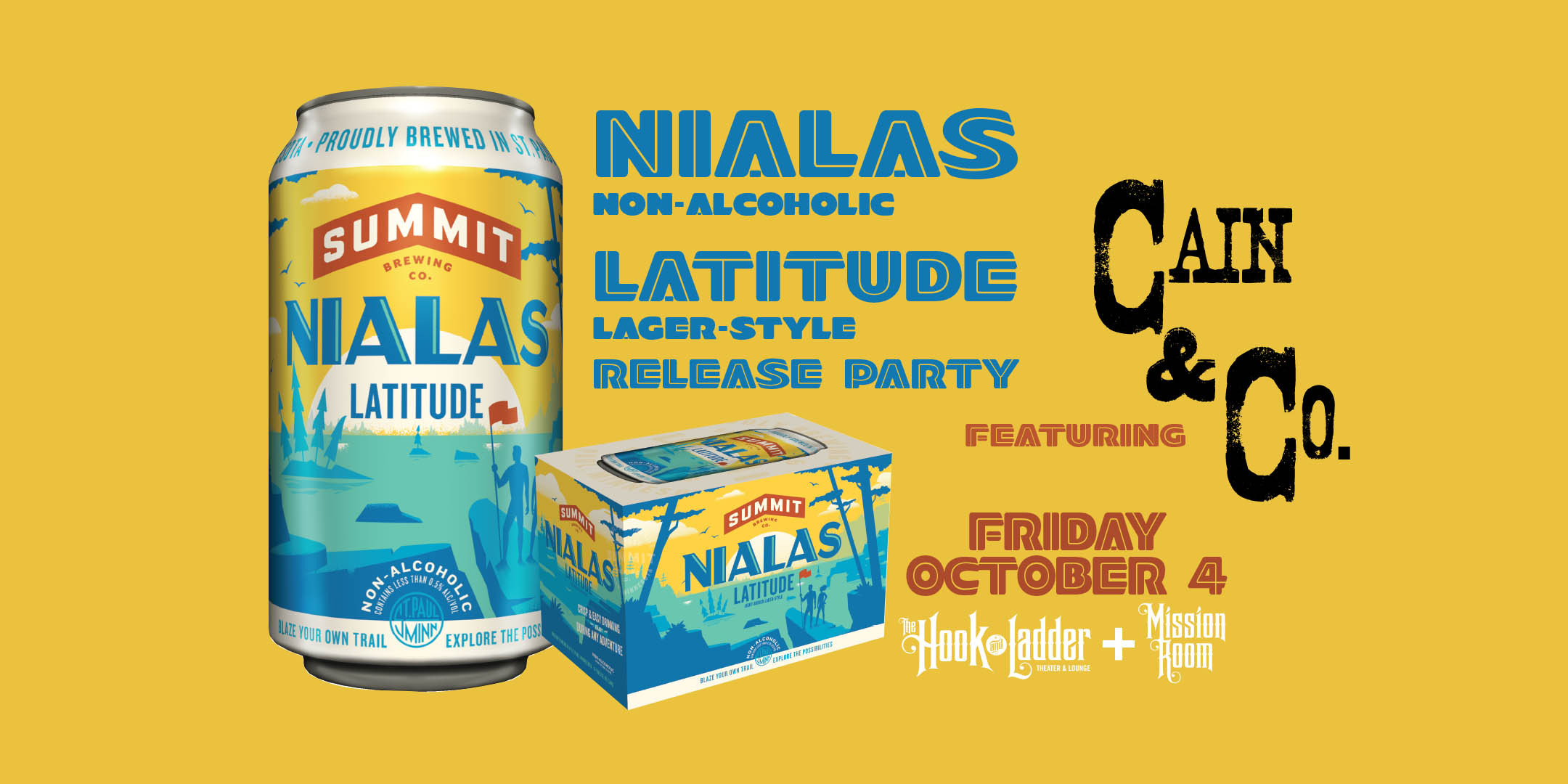 H&L and Summit Brewing Present: Nialas Non-Alcoholic Latitude Lager-Style Release featuring Cain & Co. Friday October 4 Hook and Ladder Theater Doors: 6pm :: Music: 7pm $5.01 Donation (Entry includes 12oz Summit NA) $10 Donation at The Door (Entry includes 12oz Summit NA)