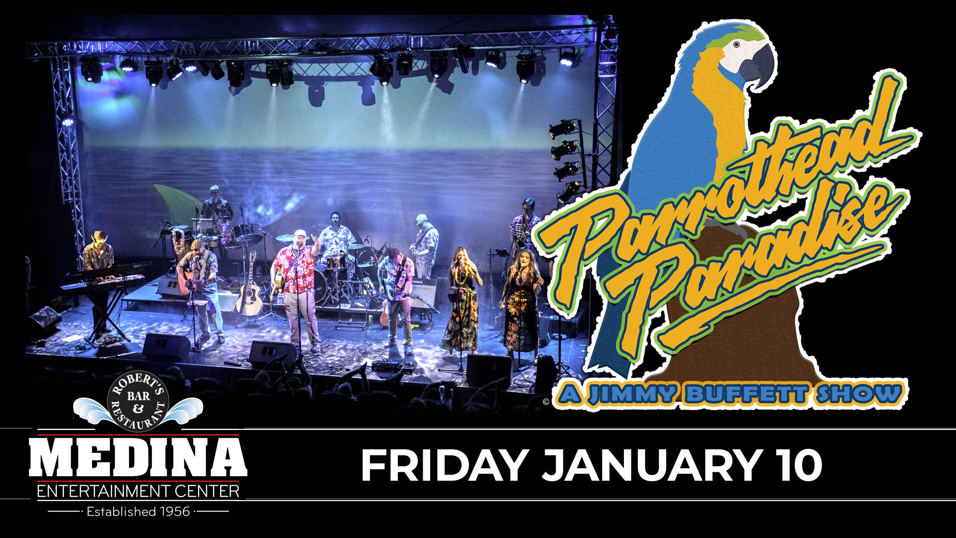 PARROTHEAD PARADISE with guest A Jimmy Buffet Show Friday, January 10 Medina Entertainment Center Doors: 7:00PM | Music: 8:00PM | 21+ Reserved: $38 / General Admission: $28 (plus applicable fees) - Tickets are $8 more the day of show (Plus Applicable Fees) - All Concerts are 21+ (No Exceptions) - Must Present A Valid ID - Tickets Are Non-refundable