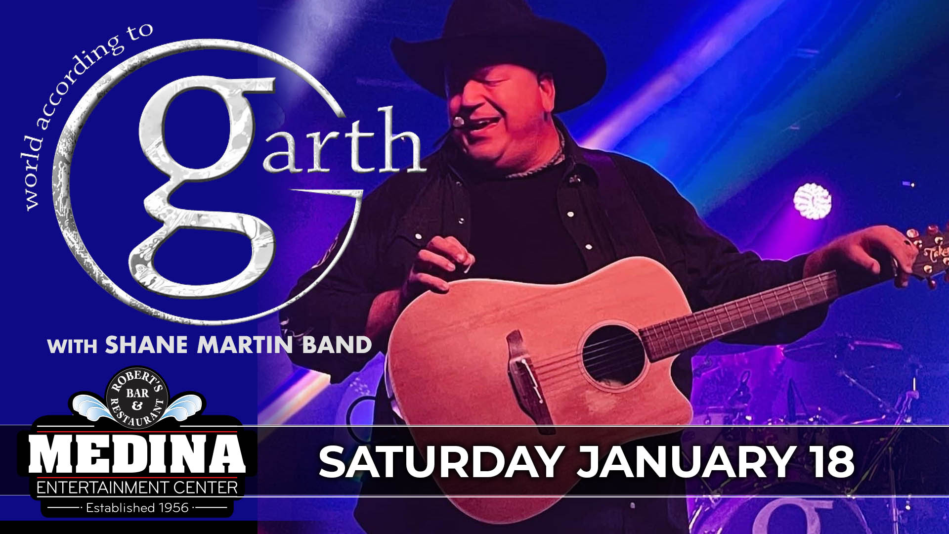 World According To Garth with guest Shane Martin Band Saturday, January 18 Medina Entertainment Center Doors: 7:00PM | Music: 8:00PM | 21+ Gold Reserved $35 / Silver Reserved $29 / General Seating $25 (plus applicable fees)