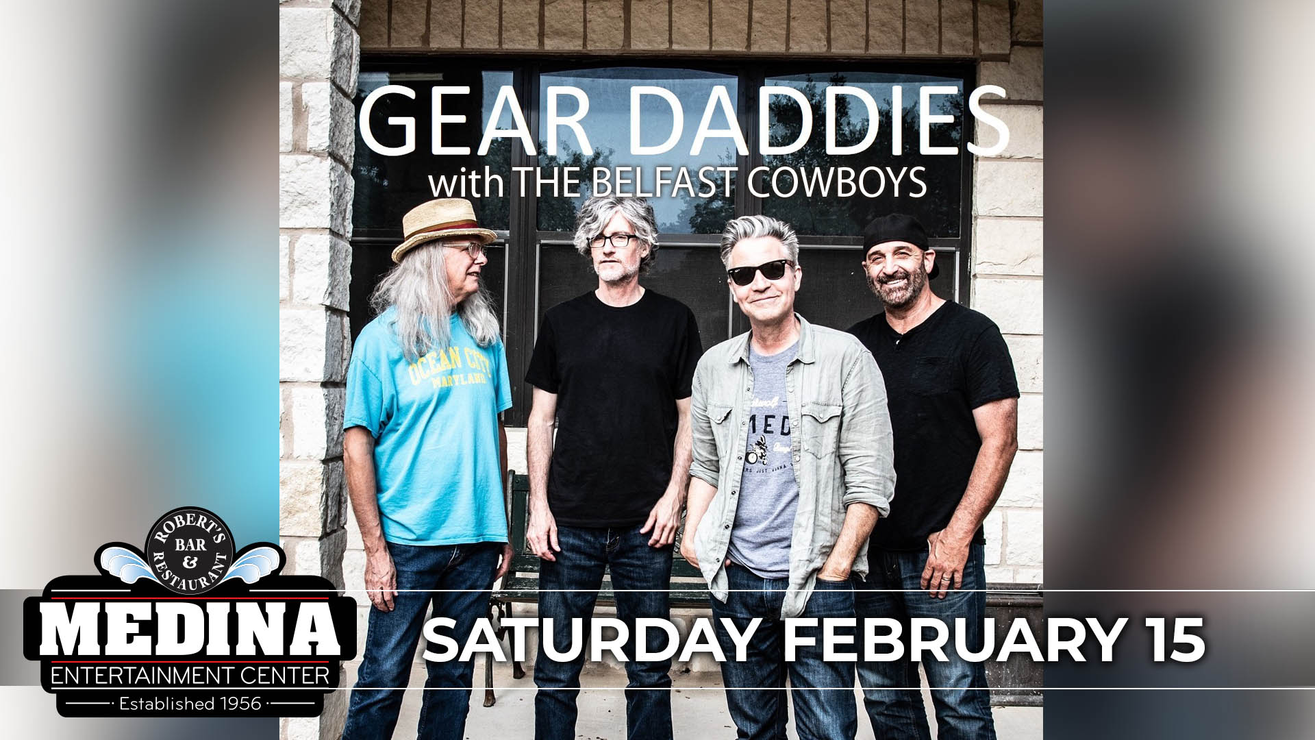 GEAR DADDIES with guest The Belfast Cowboys Saturday, February 15 Medina Entertainment Center Doors: 7:00PM | Music: 8:00PM | 21+ General Admission: $31 ADV / $39 DOS (plus applicable fees) - Tickets are $8 more the day of show (Plus Applicable Fees) - All Concerts are 21+ (No Exceptions) - Must Present A Valid ID - Tickets Are Non-refundable