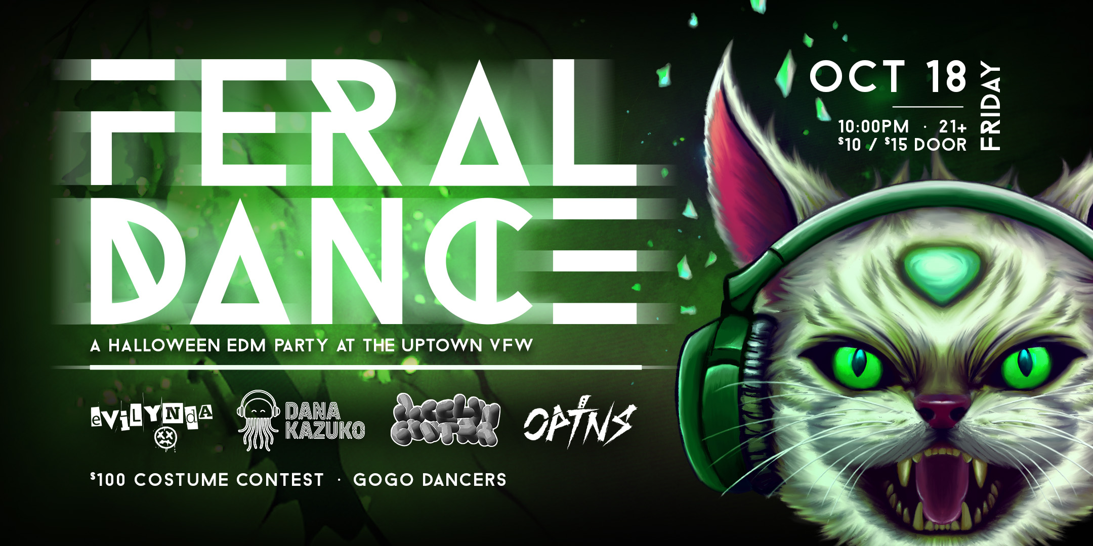 FERAL DANCE :: Evilynda I Dana Kazuko | OPTNS | Jocelyn Gunter A Night of EDM + Live GoGo Dancing + $100 Costume Contest Friday, October 18 James Ballentine "Uptown" VFW Post 246 Doors 10:00pm :: Music 10:00pm :: 21+ $10 ADV / $15 DOS TICKETS ON SALE NOW