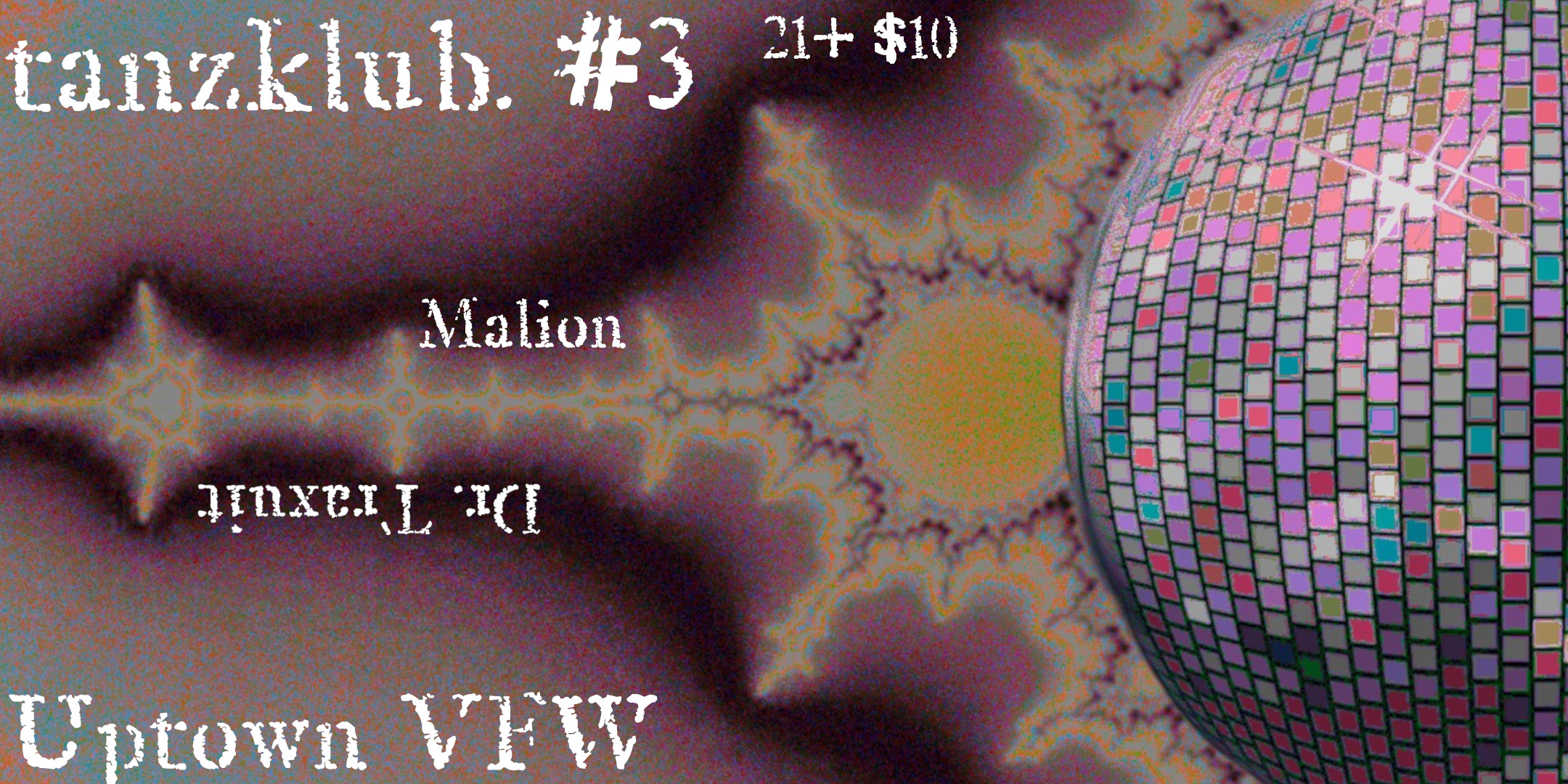 tanzklub. vol. 3. with malion + dr. traxuit host: dr. traxuit special guest: malion transcendental techno ritual rhythm Friday January 3 James Ballentine "Uptown" VFW Post 246 2916 Lyndale Ave S Mpls Doors 10pm :: Music 10pm :: 21+ GA: $5 ADV / $10