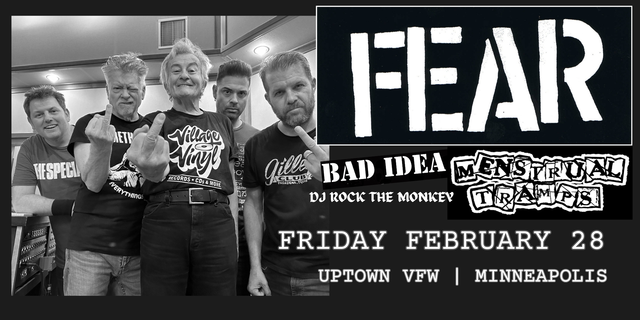 FEAR with special guests Bad Idea Menstrual Tramps DJ Rock The Monkey spinning vinyl Friday, February 28 James Ballentine "Uptown" VFW Post 246 Doors 7:00pm :: Music 8:00pm :: 21+ General Admission $36 ADV (Box-Office) / $40 ADV (Online) / $45 DOOR NO REFUNDS Tickets On Sale Thursday, January 9 - 10am